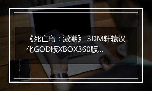 《死亡岛:激潮》 3DM轩辕汉化GOD版XBOX360版 游戏库