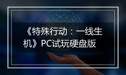 《特殊行动:一线生机》PC试玩硬盘版