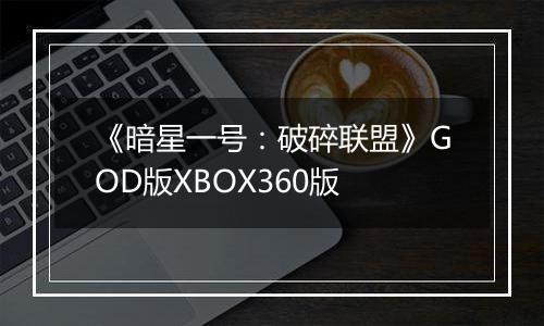 《暗星一号：破碎联盟》GOD版XBOX360版