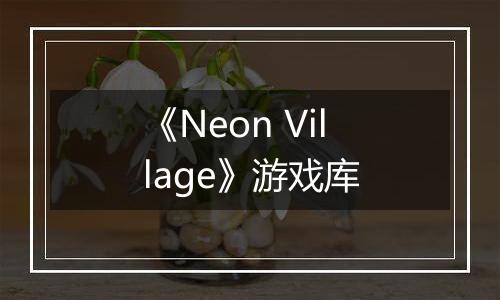 《Neon Village》游戏库