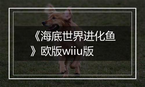 《海底世界进化鱼》欧版wiiu版