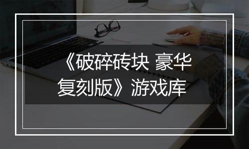 《破碎砖块 豪华复刻版》游戏库