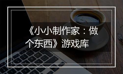 《小小制作家：做个东西》游戏库