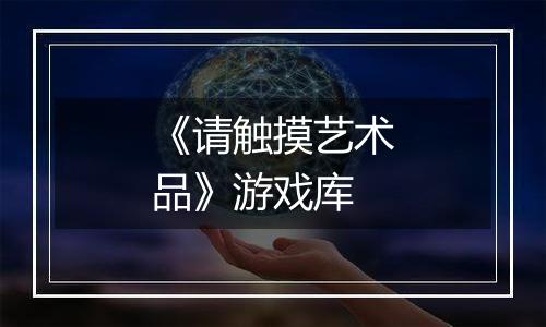 《请触摸艺术品》游戏库