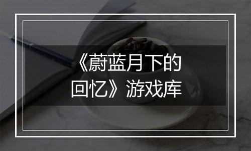 《蔚蓝月下的回忆》游戏库