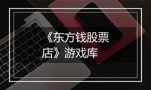 《东方钱股票店》游戏库
