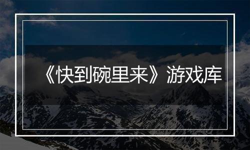 《快到碗里来》游戏库