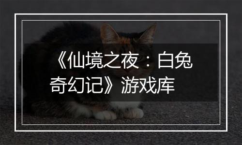 《仙境之夜：白兔奇幻记》游戏库