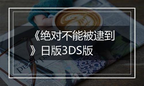 《绝对不能被逮到》日版3DS版