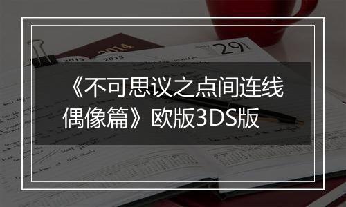 《不可思议之点间连线偶像篇》欧版3DS版