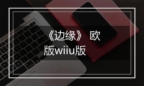 《边缘》 欧版wiiu版