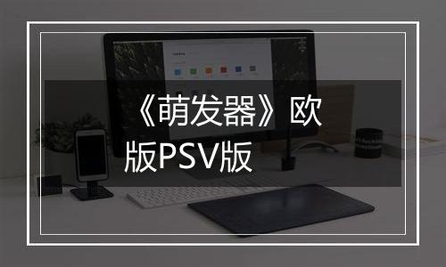 《萌发器》欧版PSV版