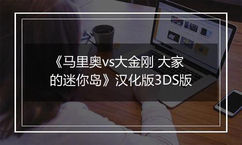 《马里奥vs大金刚 大家的迷你岛》汉化版3DS版