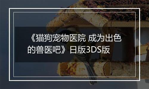 《猫狗宠物医院 成为出色的兽医吧》日版3DS版