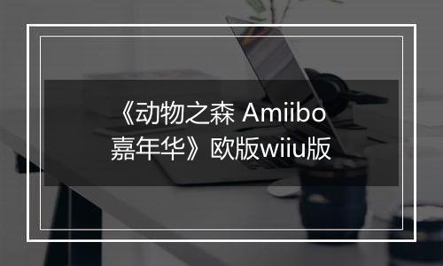 《动物之森 Amiibo嘉年华》欧版wiiu版