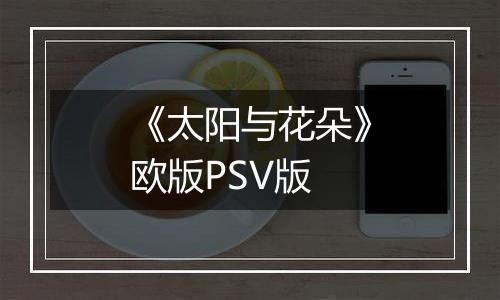《太阳与花朵》欧版PSV版