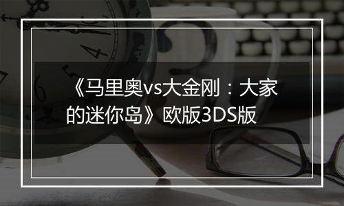 《马里奥vs大金刚：大家的迷你岛》欧版3DS版