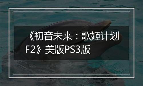 《初音未来：歌姬计划F2》美版PS3版
