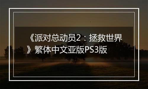 《派对总动员2：拯救世界》繁体中文亚版PS3版