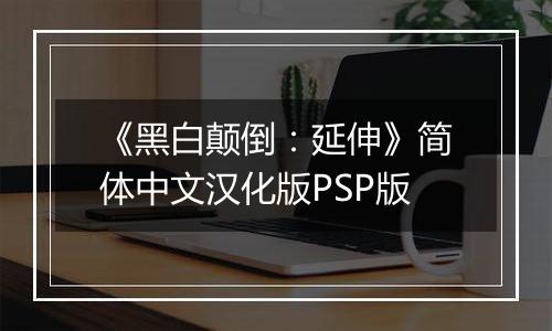 《黑白颠倒：延伸》简体中文汉化版PSP版