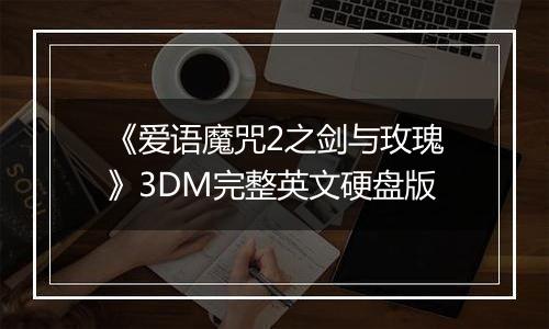 《爱语魔咒2之剑与玫瑰》3DM完整英文硬盘版