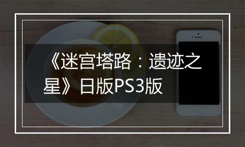 《迷宫塔路：遗迹之星》日版PS3版