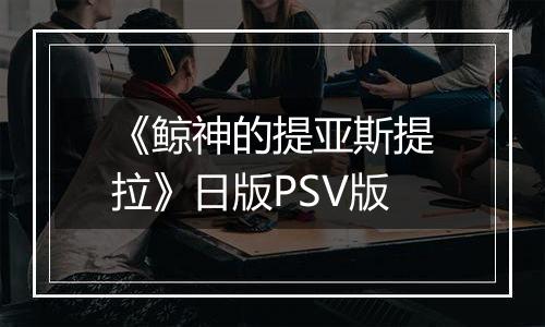 《鲸神的提亚斯提拉》日版PSV版
