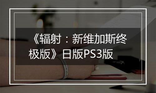 《辐射：新维加斯终极版》日版PS3版