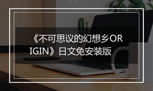 《不可思议的幻想乡ORIGIN》日文免安装版