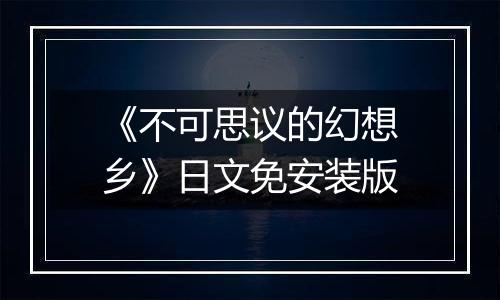 《不可思议的幻想乡》日文免安装版