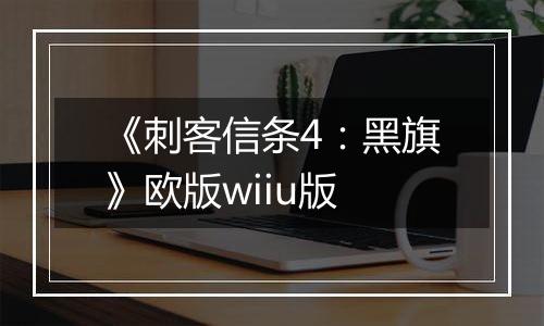 《刺客信条4：黑旗》欧版wiiu版