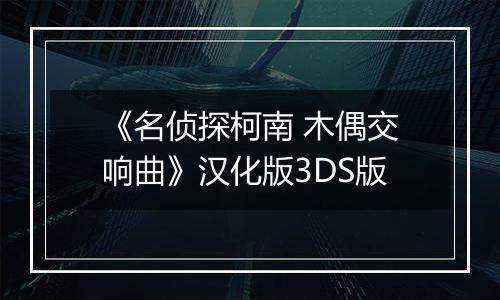 《名侦探柯南 木偶交响曲》汉化版3DS版
