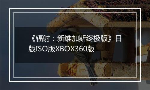 《辐射：新维加斯终极版》日版ISO版XBOX360版