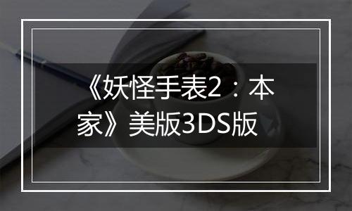 《妖怪手表2：本家》美版3DS版