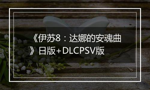 《伊苏8：达娜的安魂曲》日版+DLCPSV版