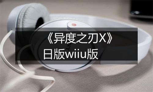 《异度之刃X》日版wiiu版