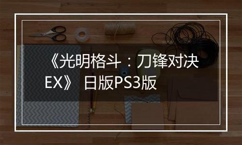 《光明格斗：刀锋对决EX》 日版PS3版