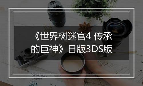 《世界树迷宫4 传承的巨神》日版3DS版