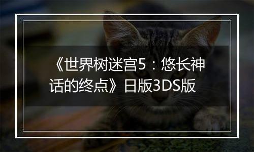 《世界树迷宫5：悠长神话的终点》日版3DS版