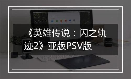 《英雄传说：闪之轨迹2》亚版PSV版