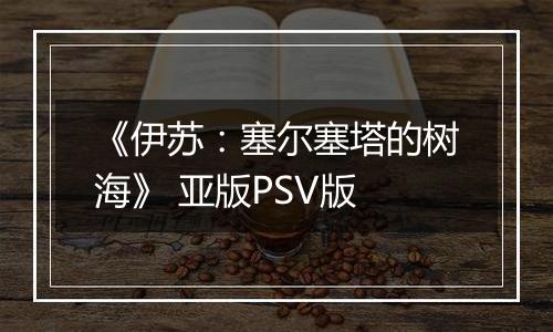《伊苏：塞尔塞塔的树海》 亚版PSV版