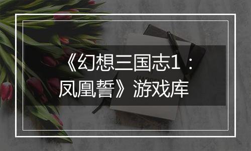 《幻想三国志1：凤凰誓》游戏库