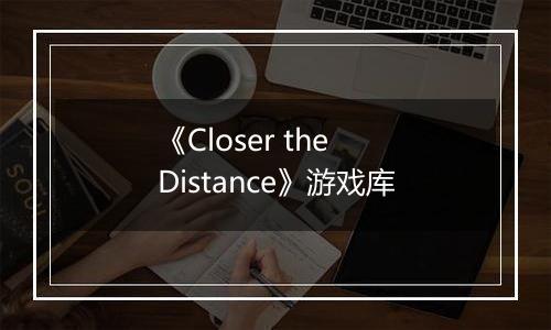 《Closer the Distance》游戏库