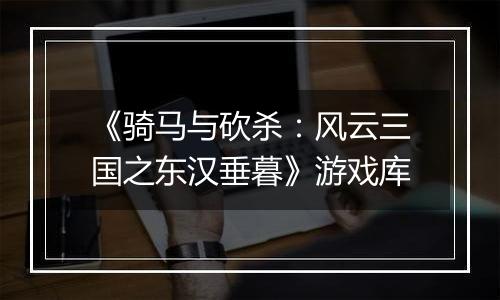 《骑马与砍杀：风云三国之东汉垂暮》游戏库