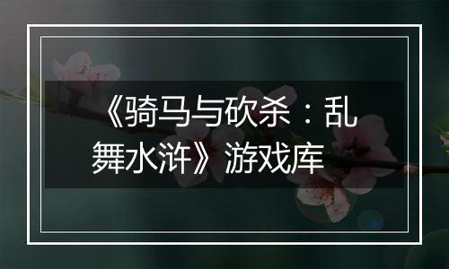 《骑马与砍杀:乱舞水浒》游戏库