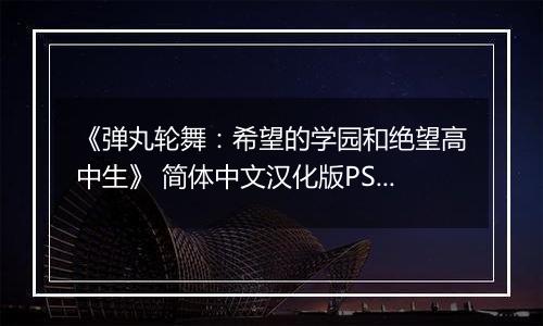 《弹丸轮舞:希望的学园和绝望高中生》 简体中文汉化版PSP版