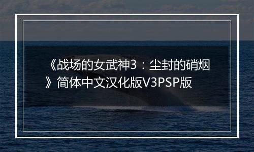 《战场的女武神3：尘封的硝烟》简体中文汉化版V3PSP版