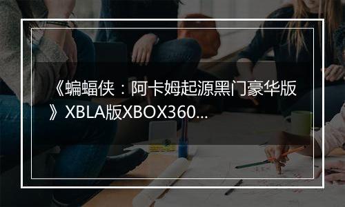 《蝙蝠侠：阿卡姆起源黑门豪华版》XBLA版XBOX360版