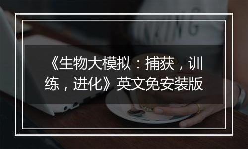 《生物大模拟：捕获，训练，进化》英文免安装版