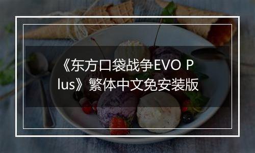 《东方口袋战争EVO Plus》繁体中文免安装版